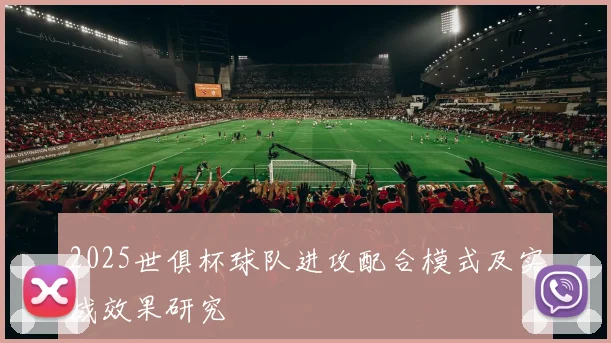 2025世俱杯球队进攻配合模式及实战效果研究