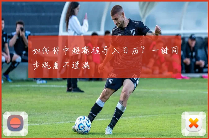 如何将中超赛程导入日历？一键同步观看不遗漏