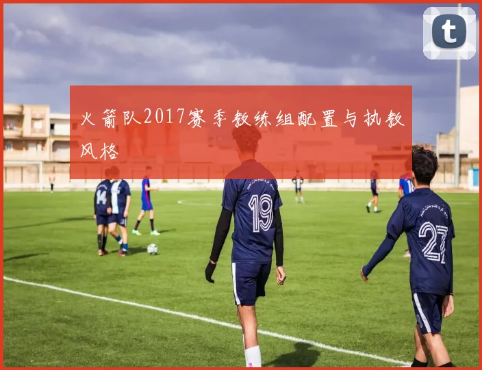 火箭队2017赛季教练组配置与执教风格