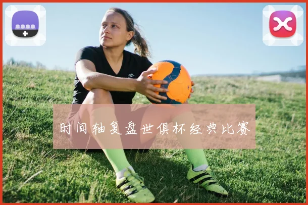 时间轴复盘世俱杯经典比赛
