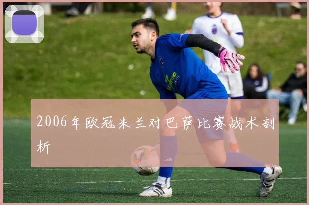 2006年欧冠米兰对巴萨比赛战术剖析