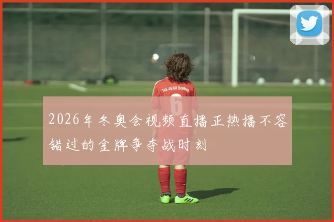 2026年冬奥会视频直播正热播不容错过的金牌争夺战时刻