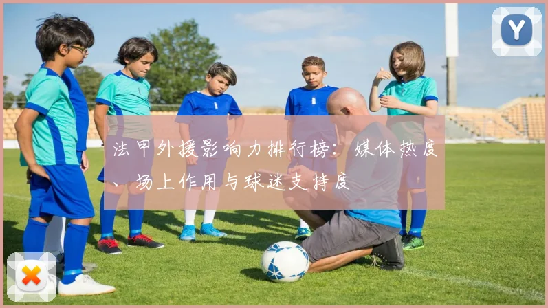 法甲外援影响力排行榜：媒体热度、场上作用与球迷支持度