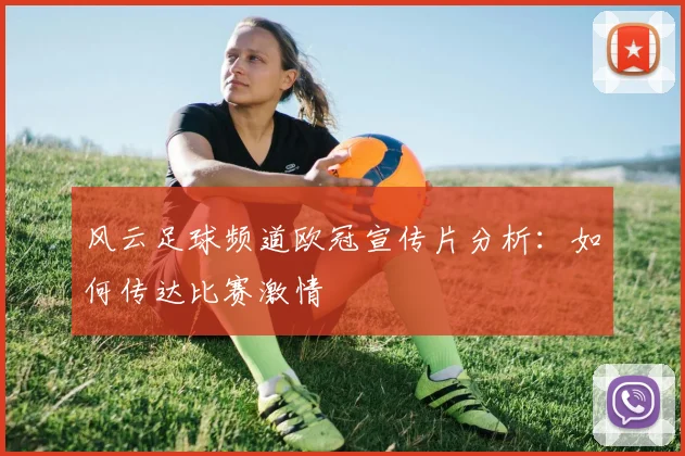 风云足球频道欧冠宣传片分析：如何传达比赛激情