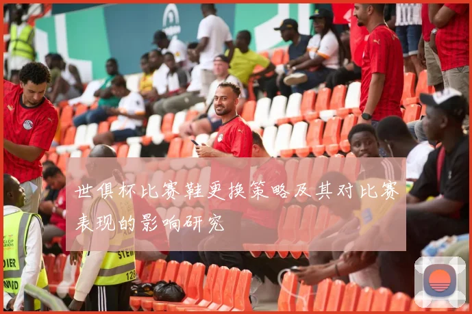 世俱杯比赛鞋更换策略及其对比赛表现的影响研究