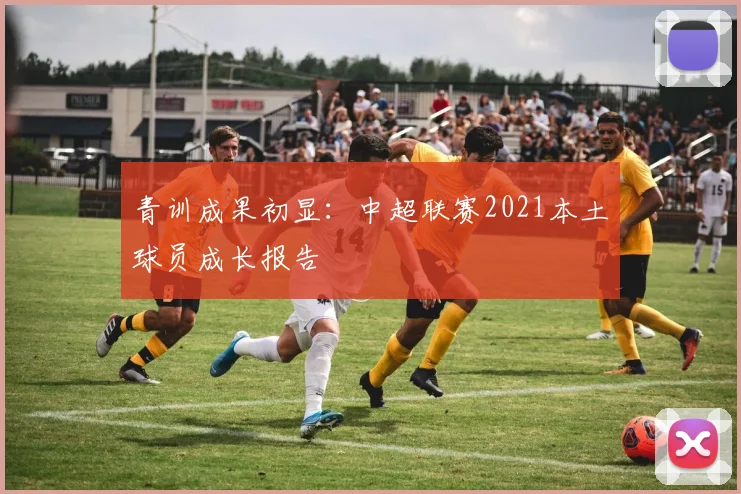 青训成果初显：中超联赛2021本土球员成长报告